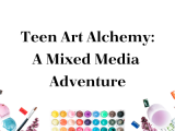 Teen Art Alchemy: A Mixed Media Adventure