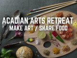 Acadian Arts Retreat: Make Art / Share Food