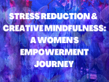 Stress Reduction and Creative Mindfulness – A Women’s Empowerment Journey