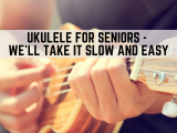 Ukulele for Seniors - We’ll Take It Slow and Easy