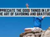 Appreciate the Good Things in Life: The Art of Savoring and Gratitude