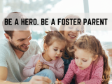 Be a Hero. Be a Foster Parent.