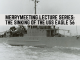 Merrymeeting Lecture Series: The Sinking of the USS Eagle 56