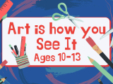 Art is How You See It July 18 - 22  Ages 10 - 13
